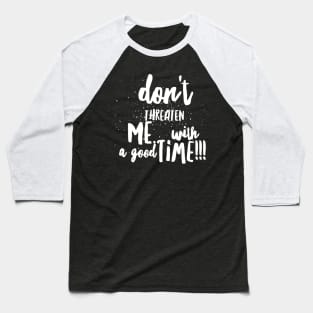 Don't Threaten Me with a Good Time!!! Baseball T-Shirt